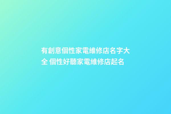 有創意個性家電維修店名字大全 個性好聽家電維修店起名